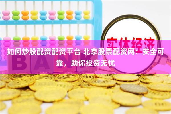 如何炒股配资配资平台 北京股票配资网：安全可靠，助你投资无忧