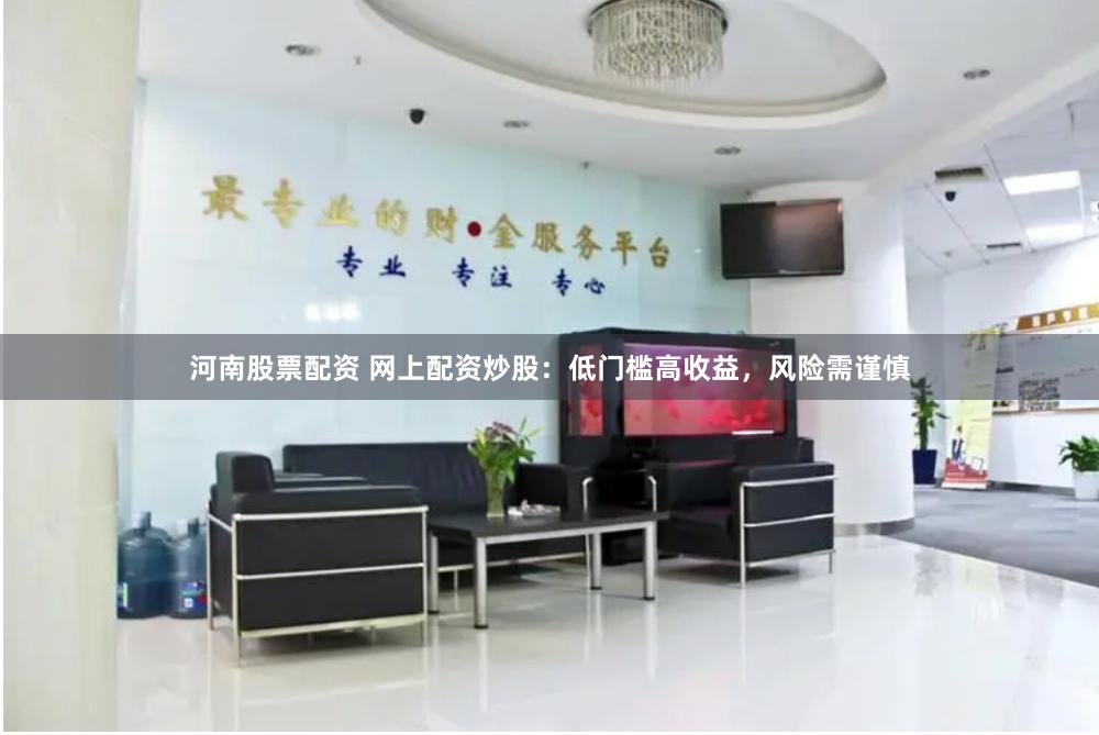 河南股票配资 网上配资炒股：低门槛高收益，风险需谨慎